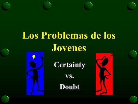 Los Problemas de los Jovenes Certaintyvs.Doubt CERTEZA (certainty) ê Use an INDICATIVE tense after the “que” (in the trailer clause) to express certainty.