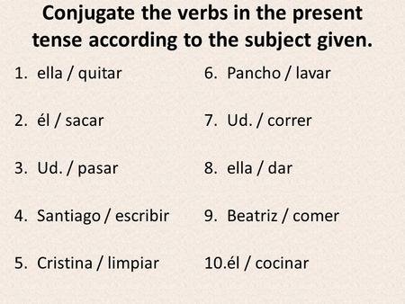 Conjugate the verbs in the present tense according to the subject given. 1.ella / quitar 2.él / sacar 3.Ud. / pasar 4.Santiago / escribir 5.Cristina /