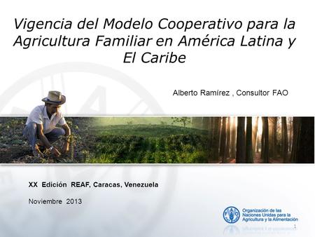 Vigencia del Modelo Cooperativo para la Agricultura Familiar en América Latina y El Caribe XX Edición REAF, Caracas, Venezuela Noviembre 2013 1 Alberto.