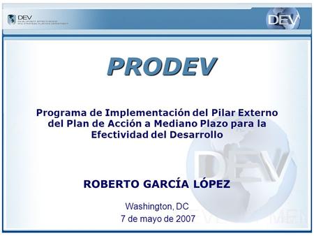 Programa de Implementación del Pilar Externo del Plan de Acción a Mediano Plazo para la Efectividad del Desarrollo Washington, DC 7 de mayo de 2007 PRODEV.