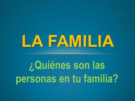 LA FAMILIA ¿Quiénes son las personas en tu familia?