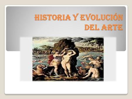 HISTORIA Y EVOLUCIÓN DEL ARTE. HITORIA Y ARTE El estudio de la historia del arte es la disciplina académica cuyo objeto son las obras de arte en su desarrollo.