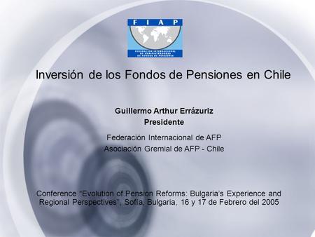 Inversión de los Fondos de Pensiones en Chile Conference “Evolution of Pension Reforms: Bulgaria’s Experience and Regional Perspectives”, Sofía, Bulgaria,