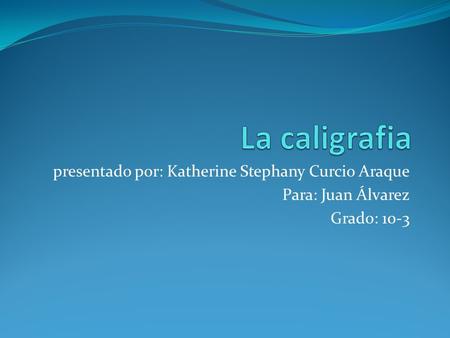 Presentado por: Katherine Stephany Curcio Araque Para: Juan Álvarez Grado: 10-3.