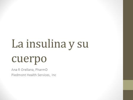 La insulina y su cuerpo Ana R Orellana, PharmD Piedmont Health Services, Inc.