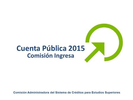 Cuenta Pública 2015 Comisión Ingresa Comisión Administradora del Sistema de Créditos para Estudios Superiores.