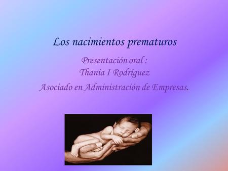 Los nacimientos prematuros Presentación oral : Thania I Rodríguez Asociado en Administración de Empresas.