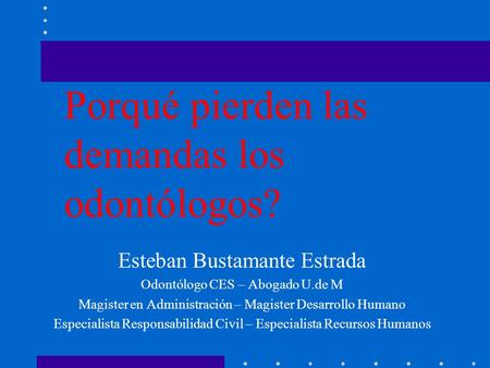 Esteban Bustamante Estrada Odontólogo CES – Abogado U.de M Magister en Administración – Magister Desarrollo Humano Especialista Responsabilidad Civil –