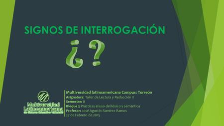 SIGNOS DE INTERROGACIÓN Multiversidad latinoamericana Campus: Torreón Asignatura: Taller de Lectura y Redacción II Semestre: II Bloque 3 Prácticas el uso.