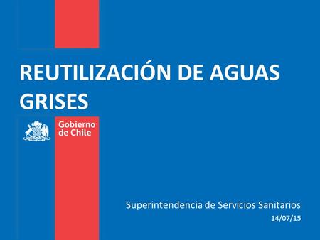 REUTILIZACIÓN DE AGUAS GRISES Superintendencia de Servicios Sanitarios 14/07/15.