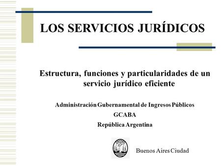 LOS SERVICIOS JURÍDICOS Estructura, funciones y particularidades de un servicio jurídico eficiente Administración Gubernamental de Ingresos Públicos GCABA.