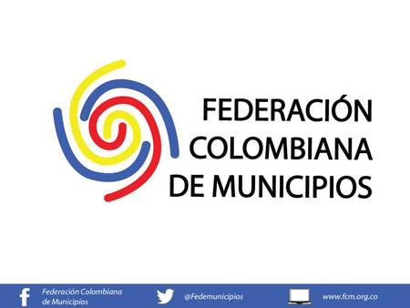 XXII Conferencia Interamericana de alcaldes y autoridades locales Miami, junio 13 – 16 de 2016 GILBERTO TORO GIRALDO Director Ejecutivo. Federación Colombiana.