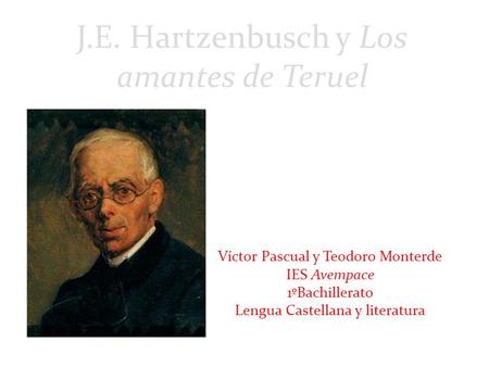 Víctor Pascual y Teodoro Monterde IES Avempace 1ºBachillerato Lengua Castellana y literatura J.E. Hartzenbusch y Los amantes de Teruel.