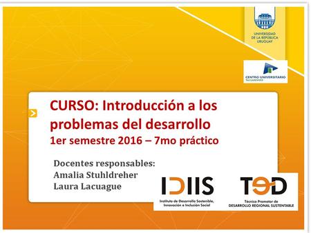 CURSO: Introducción a los problemas del desarrollo 1er semestre 2016 – 7mo práctico Docentes responsables: Amalia Stuhldreher Laura Lacuague.