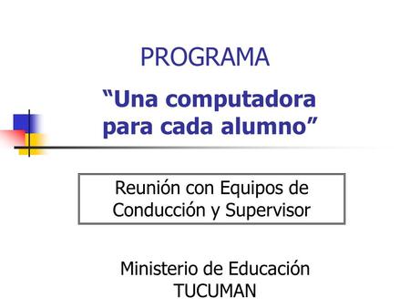 “Una computadora para cada alumno” Ministerio de Educación TUCUMAN PROGRAMA Reunión con Equipos de Conducción y Supervisor.
