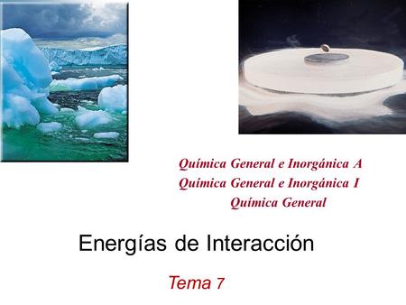 Energías de Interacción Tema 7 Química General e Inorgánica A Química General e Inorgánica I Química General.