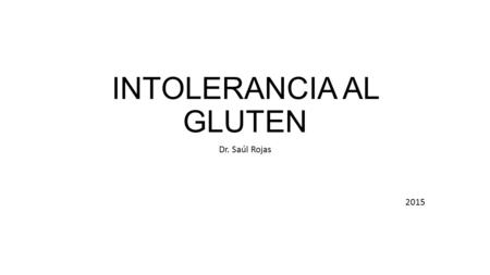 INTOLERANCIA AL GLUTEN Dr. Saúl Rojas Gluten Es una glucoproteína que se encuentra en cereales de consumo tan habitual como el trigo, la cebada,