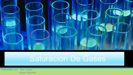 Saturacion De Gases Presentado por: Ana Lainez Angie Martinez.
