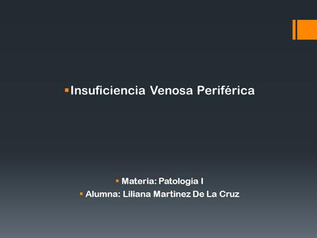  Insuficiencia Venosa Periférica  Materia: Patologia I  Alumna: Liliana Martìnez De La Cruz.