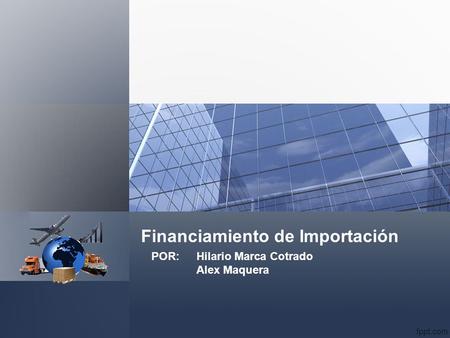Financiamiento de Importación POR: Hilario Marca Cotrado Alex Maquera.