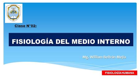FISIOLOGÍA DEL MEDIO INTERNO Mg. William Beltrán Mejía FISIOLOGÍA HUMANA Clase N°02: