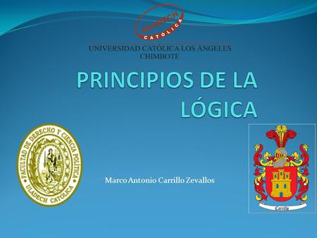 Marco Antonio Carrillo Zevallos. Los principios y axiomas lógicos. La lógica como ciencia pretende darnos a conocer leyes universales del pensamiento.