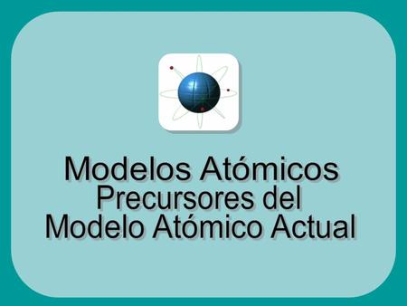 Modelos atómicos precursores del modelo atómico actual Modelos atómicos precursores del modelo atómico actual Antecedentes Históricos Antecedentes Históricos.