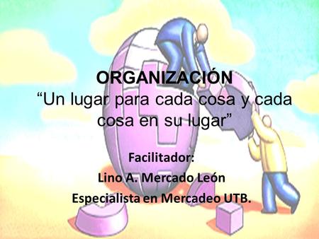 Facilitador: Lino A. Mercado León Especialista en Mercadeo UTB. ORGANIZACIÓN “Un lugar para cada cosa y cada cosa en su lugar”