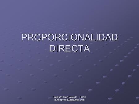 Profesor: Juan Rojas G.   PROPORCIONALIDAD DIRECTA.