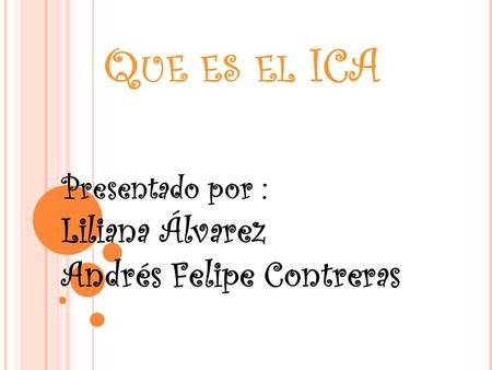 Q UE ES EL ICA Presentado por : Liliana Álvarez Andrés Felipe Contreras.