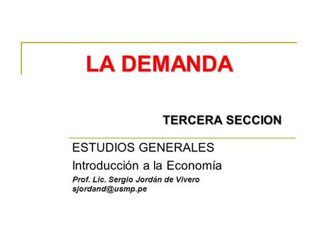 LA DEMANDA TERCERA SECCION ESTUDIOS GENERALES Introducción a la Economía Prof. Lic. Sergio Jordán de Vivero