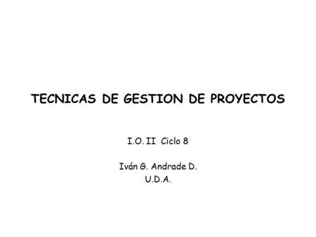 TECNICAS DE GESTION DE PROYECTOS I.O. II Ciclo 8 Iván G. Andrade D. U.D.A.