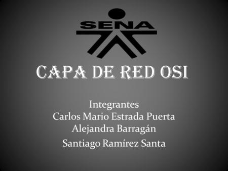 Capa de Red OSI Integrantes Carlos Mario Estrada Puerta Alejandra Barragán Santiago Ramírez Santa.
