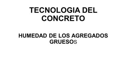 TECNOLOGIA DEL CONCRETO HUMEDAD DE LOS AGREGADOS GRUESO S.