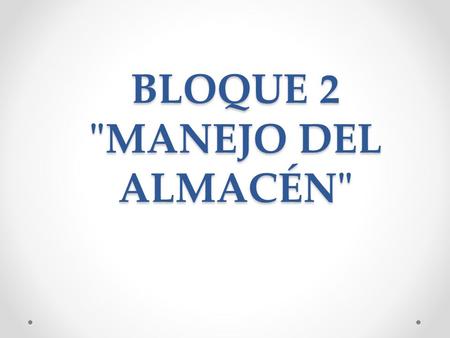 BLOQUE 2 MANEJO DEL ALMACÉN. ALMACÉN Unidad de servicio y soporte en la estructura orgánica y función de una empresa comercial o industrial con objetivos.