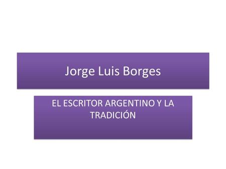 Jorge Luis Borges EL ESCRITOR ARGENTINO Y LA TRADICIÓN.
