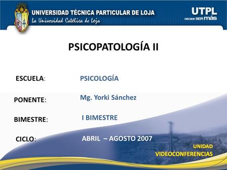 ESCUELA: PONENTE: BIMESTRE: PSICOPATOLOGÍA II CICLO: PSICOLOGÍA I BIMESTRE Mg. Yorki Sánchez ABRIL – AGOSTO 2007.