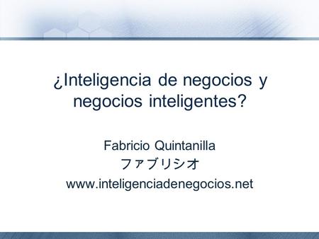 ¿Inteligencia de negocios y negocios inteligentes? Fabricio Quintanilla ファブリシオ