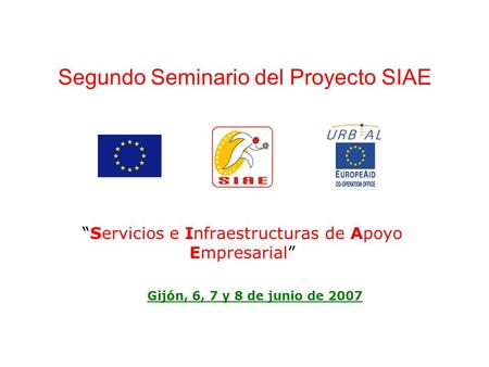 “Servicios e Infraestructuras de Apoyo Empresarial” Gijón, 6, 7 y 8 de junio de 2007 Segundo Seminario del Proyecto SIAE.