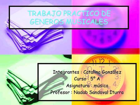 TRABAJO PRACTICO DE GENEROS MUSICALES Integrantes : Catalina González Curso : 5º A Asignatura : música Profesor : Nadab Sandoval Iturra.