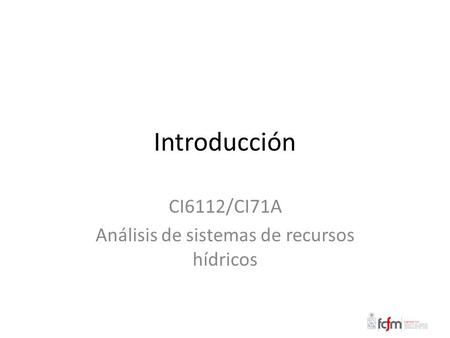 Introducción CI6112/CI71A Análisis de sistemas de recursos hídricos.