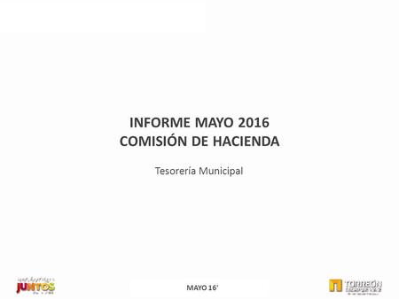 INFORME MAYO 2016 COMISIÓN DE HACIENDA PRESUPUESTO PROGRAMÁTICO INFORME MAYO 2016 COMISIÓN DE HACIENDA Tesorería Municipal MAYO 16'