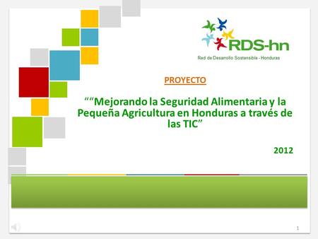 PROYECTO ““Mejorando la Seguridad Alimentaria y la Pequeña Agricultura en Honduras a través de las TIC” 2012 Red de Desarrollo Sostensible - Honduras.