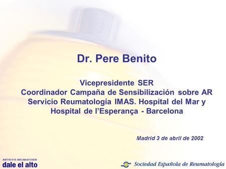 Dr. Pere Benito Vicepresidente SER Coordinador Campaña de Sensibilización sobre AR Servicio Reumatología IMAS. Hospital del Mar y Hospital de l’Esperança.