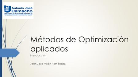 Métodos de Optimización aplicados Introducción John Jairo Millán Hernández.