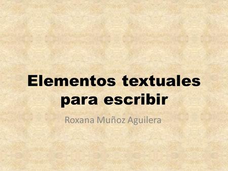 Elementos textuales para escribir Roxana Muñoz Aguilera.