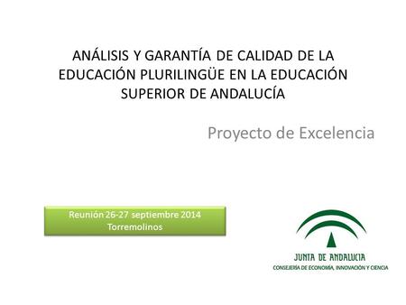 ANÁLISIS Y GARANTÍA DE CALIDAD DE LA EDUCACIÓN PLURILINGÜE EN LA EDUCACIÓN SUPERIOR DE ANDALUCÍA Proyecto de Excelencia Reunión septiembre 2014 Torremolinos.