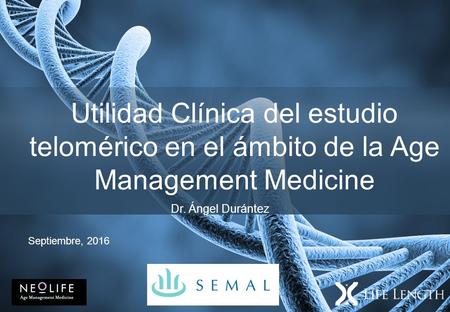 Utilidad Clínica del estudio telomérico en el ámbito de la Age Management Medicine Dr. Ángel Durántez Septiembre, 2016.