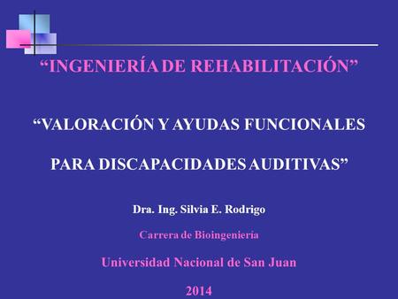 “INGENIERÍA DE REHABILITACIÓN” Dra. Ing. Silvia E. Rodrigo Carrera de Bioingeniería Universidad Nacional de San Juan 2014 “VALORACIÓN Y AYUDAS FUNCIONALES.