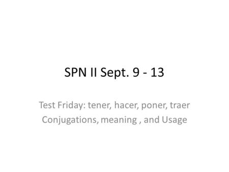 SPN II Sept Test Friday: tener, hacer, poner, traer Conjugations, meaning, and Usage.